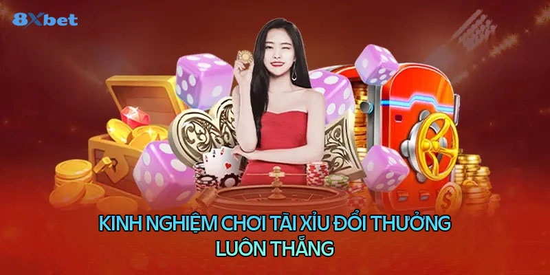 Kinh nghiệm chơi tài xỉu đổi thưởng luôn thắng lớn